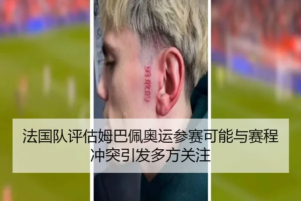 法国队评估姆巴佩奥运参赛可能与赛程冲突引发多方关注