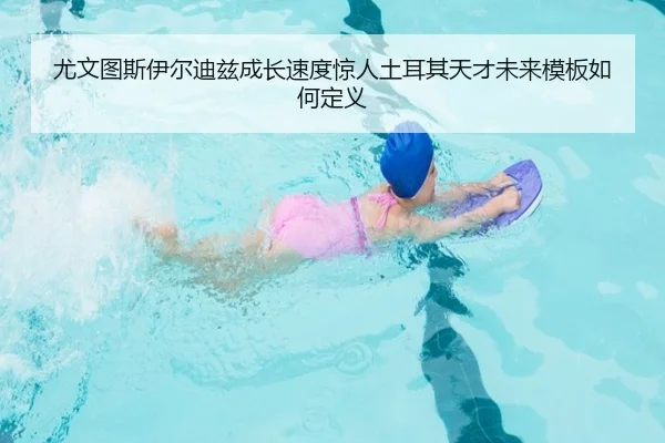 尤文图斯伊尔迪兹成长速度惊人土耳其天才未来模板如何定义
