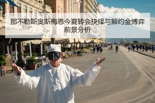 那不勒斯奥斯梅恩今夏转会抉择与解约金博弈前景分析