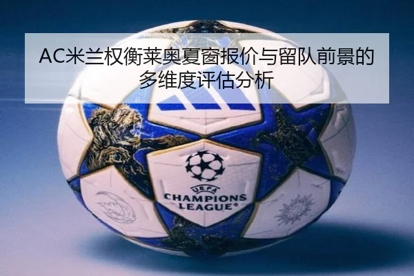 AC米兰权衡莱奥夏窗报价与留队前景的多维度评估分析