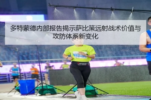 多特蒙德内部报告揭示萨比策远射战术价值与攻防体系新变化