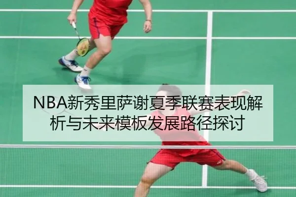 NBA新秀里萨谢夏季联赛表现解析与未来模板发展路径探讨