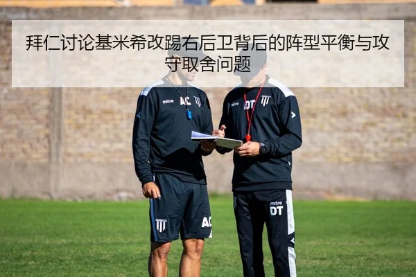 拜仁讨论基米希改踢右后卫背后的阵型平衡与攻守取舍问题