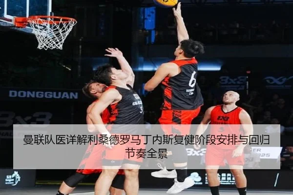 曼联队医详解利桑德罗马丁内斯复健阶段安排与回归节奏全景