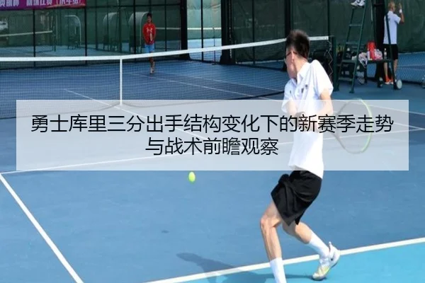 勇士库里三分出手结构变化下的新赛季走势与战术前瞻观察