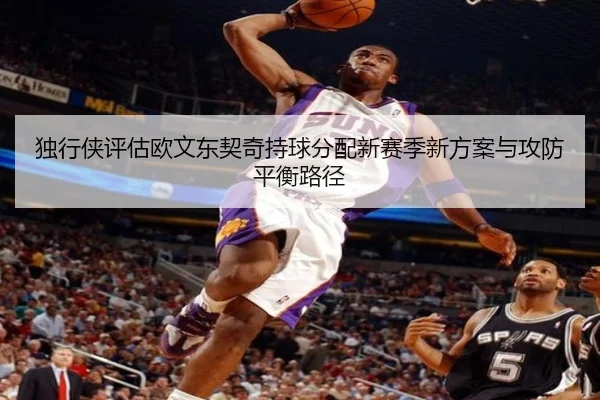 独行侠评估欧文东契奇持球分配新赛季新方案与攻防平衡路径