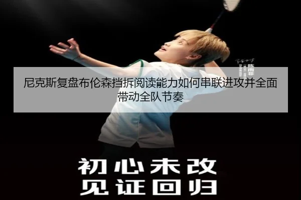 尼克斯复盘布伦森挡拆阅读能力如何串联进攻并全面带动全队节奏