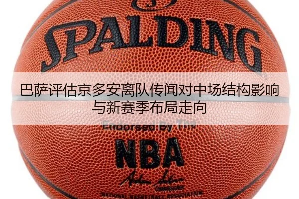 巴萨评估京多安离队传闻对中场结构影响与新赛季布局走向