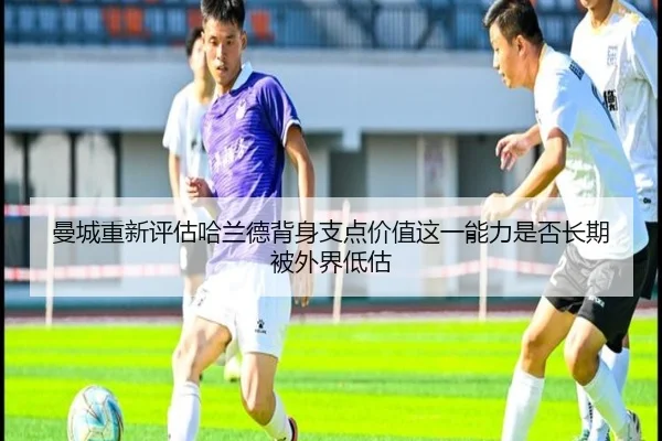 曼城重新评估哈兰德背身支点价值这一能力是否长期被外界低估