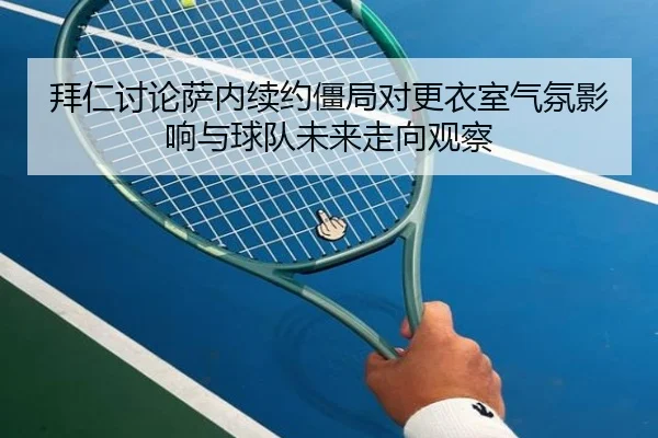 拜仁讨论萨内续约僵局对更衣室气氛影响与球队未来走向观察
