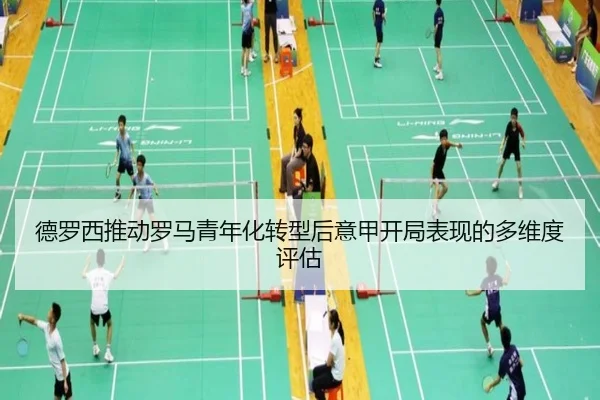 德罗西推动罗马青年化转型后意甲开局表现的多维度评估