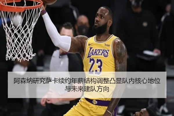 阿森纳研究萨卡续约年薪结构调整凸显队内核心地位与未来建队方向