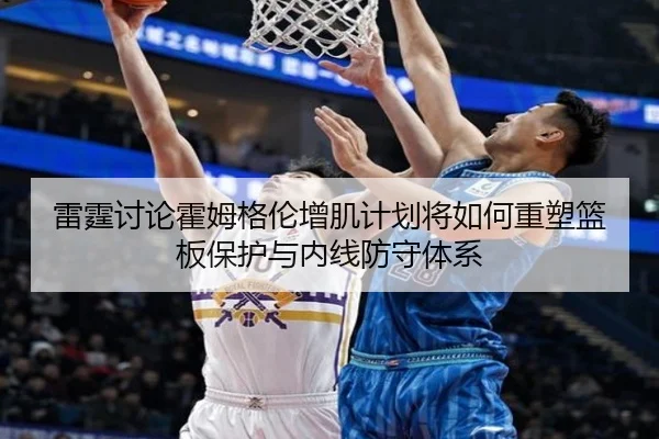 雷霆讨论霍姆格伦增肌计划将如何重塑篮板保护与内线防守体系