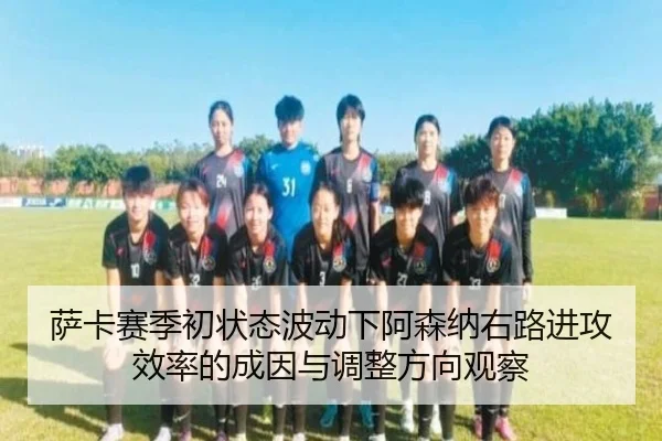 萨卡赛季初状态波动下阿森纳右路进攻效率的成因与调整方向观察