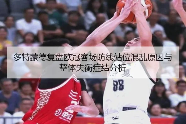 多特蒙德复盘欧冠客场防线站位混乱原因与整体失衡症结分析