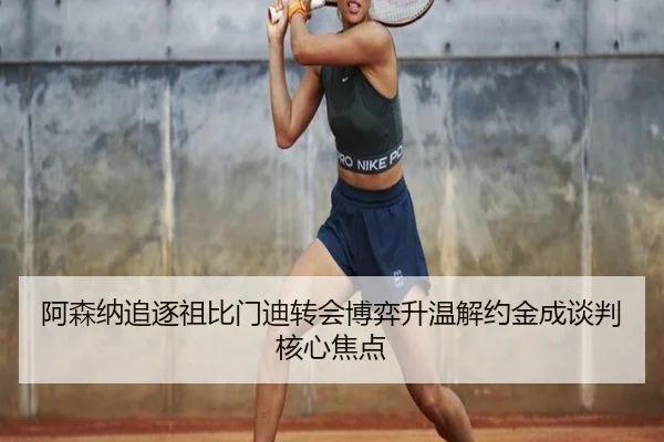 阿森纳追逐祖比门迪转会博弈升温解约金成谈判核心焦点